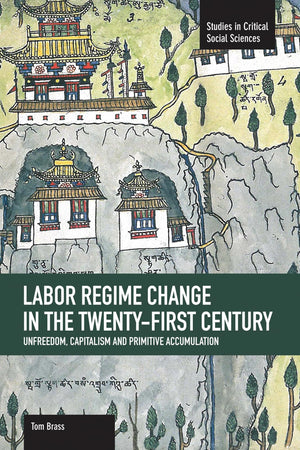 Labor Rgime Change in the TwentyFirst Century: Unfreedom, Capitalism and Primitive Accumulation (Studies in Critical Social S,Used