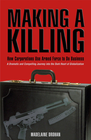Making A Killing: How And Why Corporations Use Armed Force To Do Business