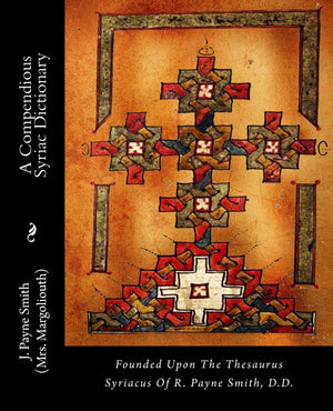 A Compendious Syriac Dictionary: Founded Upon The Thesaurus Syriacus Of R. Payne Smith, D.D.,New