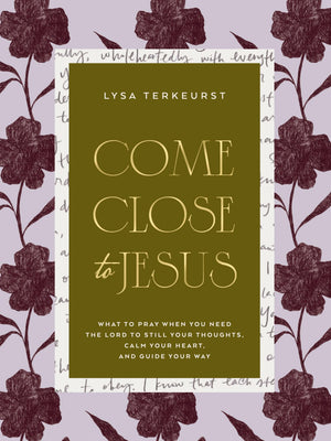 Come Close To Jesus: What To Pray When You Need The Lord To Still Your Thoughts, Calm Your Heart, And Guide Your Way (50 Devotio