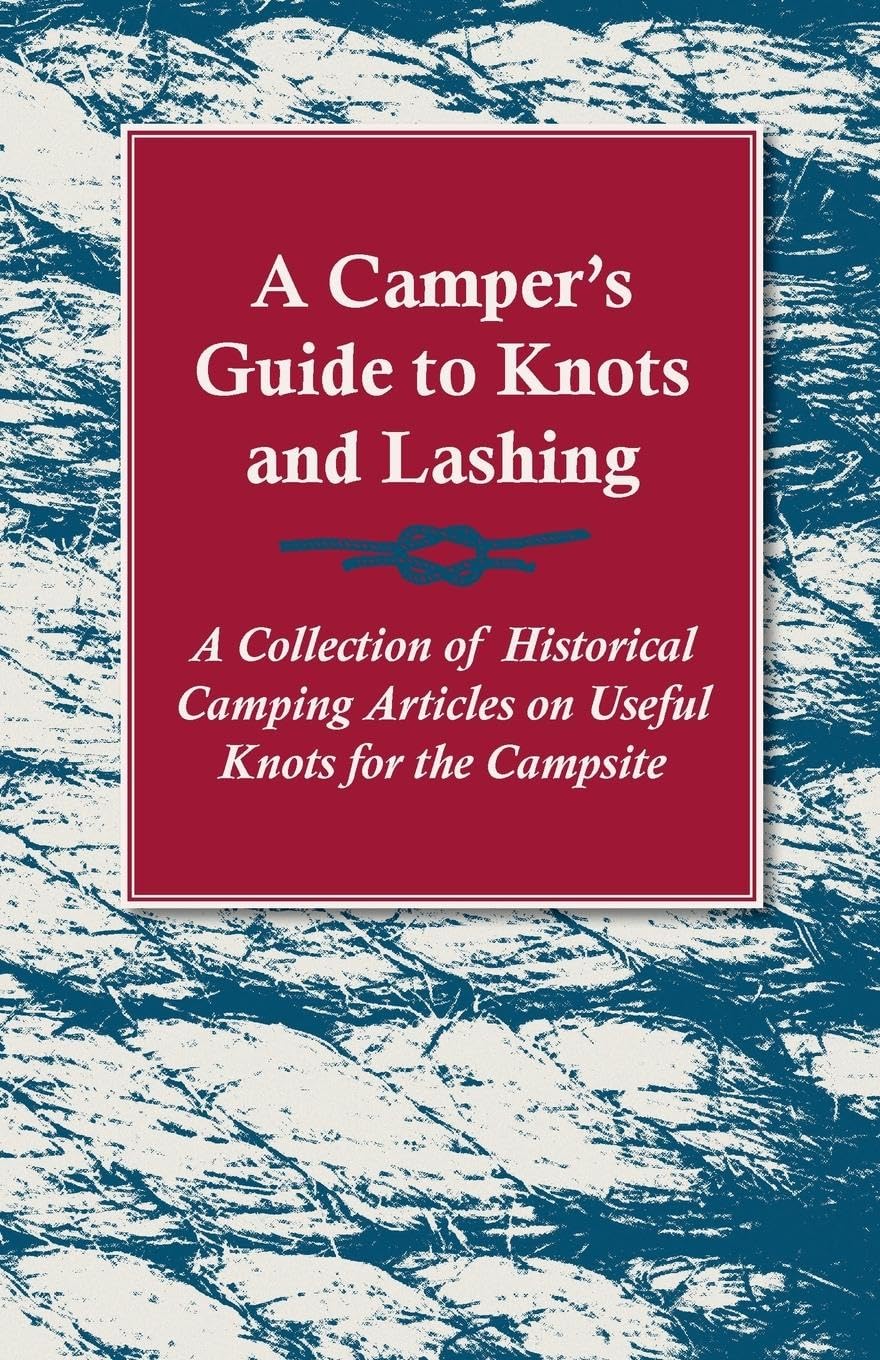 A Camper's Guide to Knots and Lashing  A Collection of Historical Camping Articles on Useful Knots for the Campsite,Used