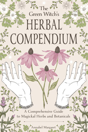 The Green WitchS Herbal Compendium: A Comprehensive Guide To Magical Herbs And Botanicals