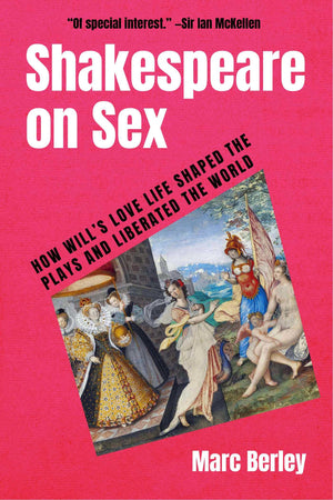 Shakespeare On Sex: How WillS Love Life Shaped The Plays And Liberated The World