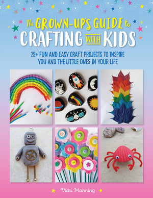 The Grownup'S Guide To Crafting With Kids: 25+ Fun And Easy Craft Projects To Inspire You And The Little Ones In Your Life (Vol