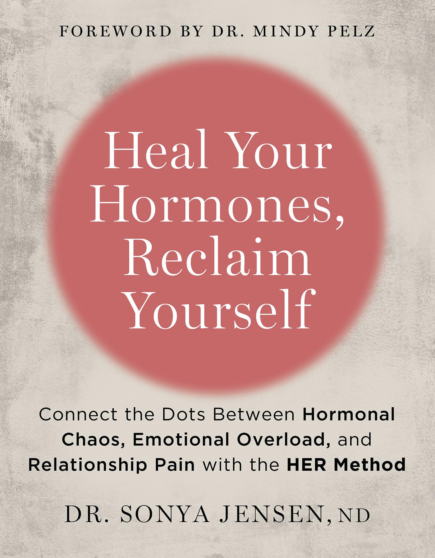 Heal Your Hormones, Reclaim Yourself: Connect The Dots Between Hormonal Chaos, Emotional Overload, And Relationship Pain With Th