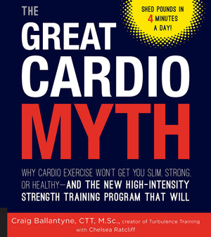 The Great Cardio Myth: Why Cardio Exercise Won'T Get You Slim, Strong, Or Healthy  And The New Highintensity Strength Training