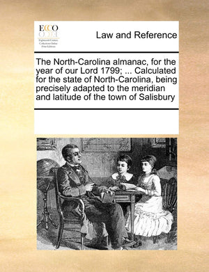 The NorthCarolina Almanac, for the Year of Our Lord 1799; ... Calculated for the State of NorthCarolina, Being Precisely Adapt,Used