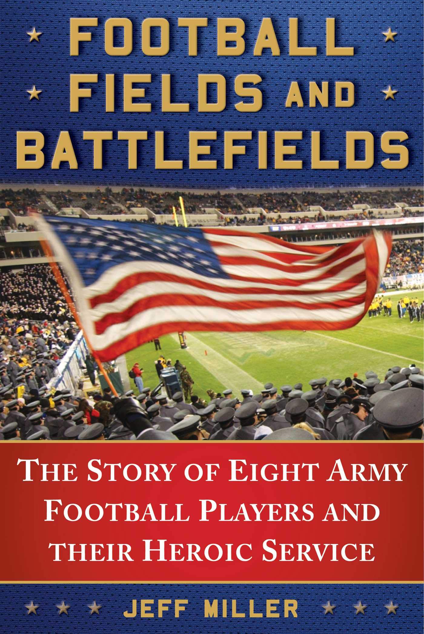 Football Fields and Battlefields: The Story of Eight Army Football Players and their Heroic Service,Used