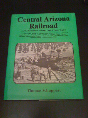 Central Arizona Railroad And The Railroads Of Arizona'S Central Timber Region,New