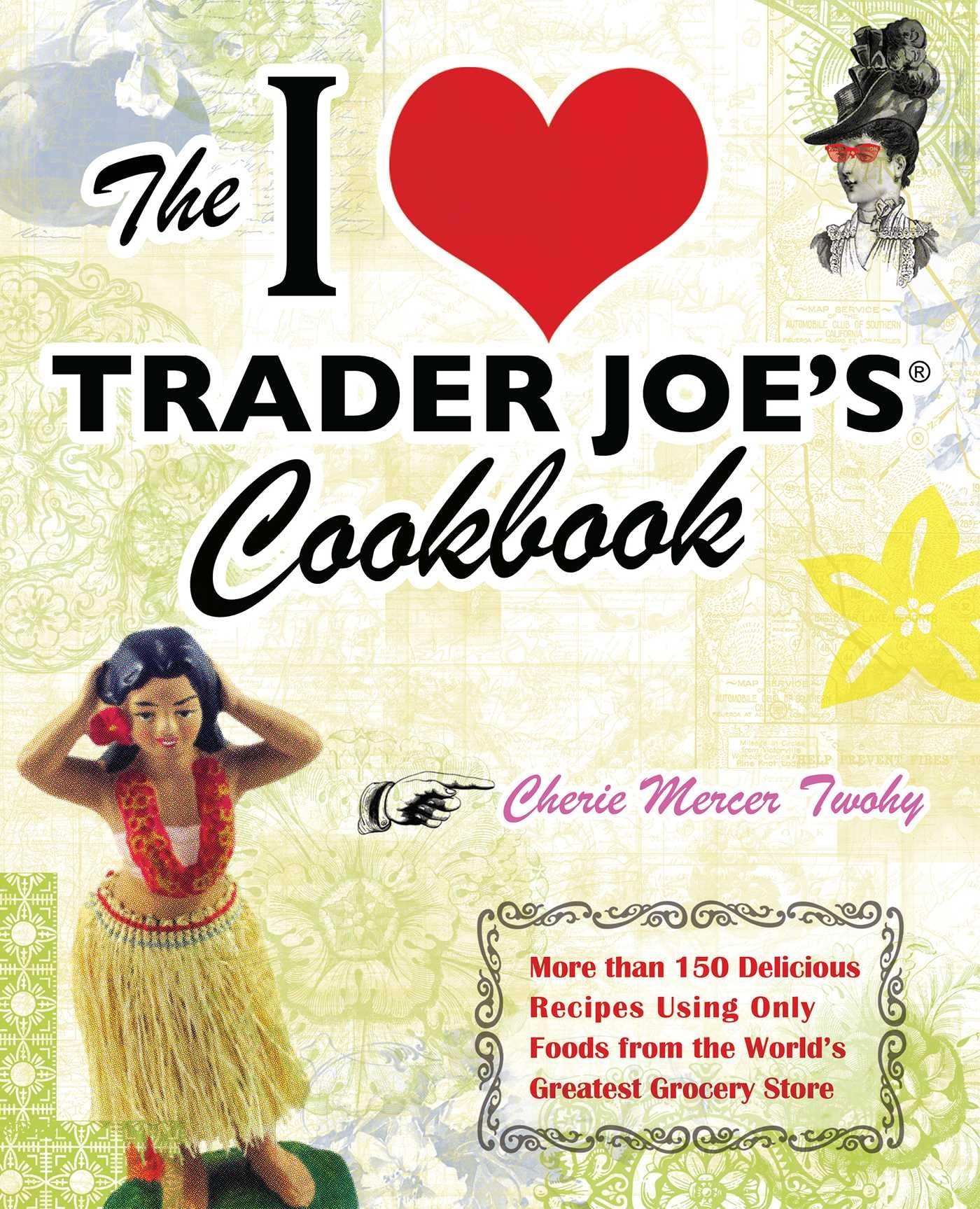 The I Love Trader Joe's Cookbook: 150 Delicious Recipes Using Only Foods from the World's Greatest Grocery Store,New