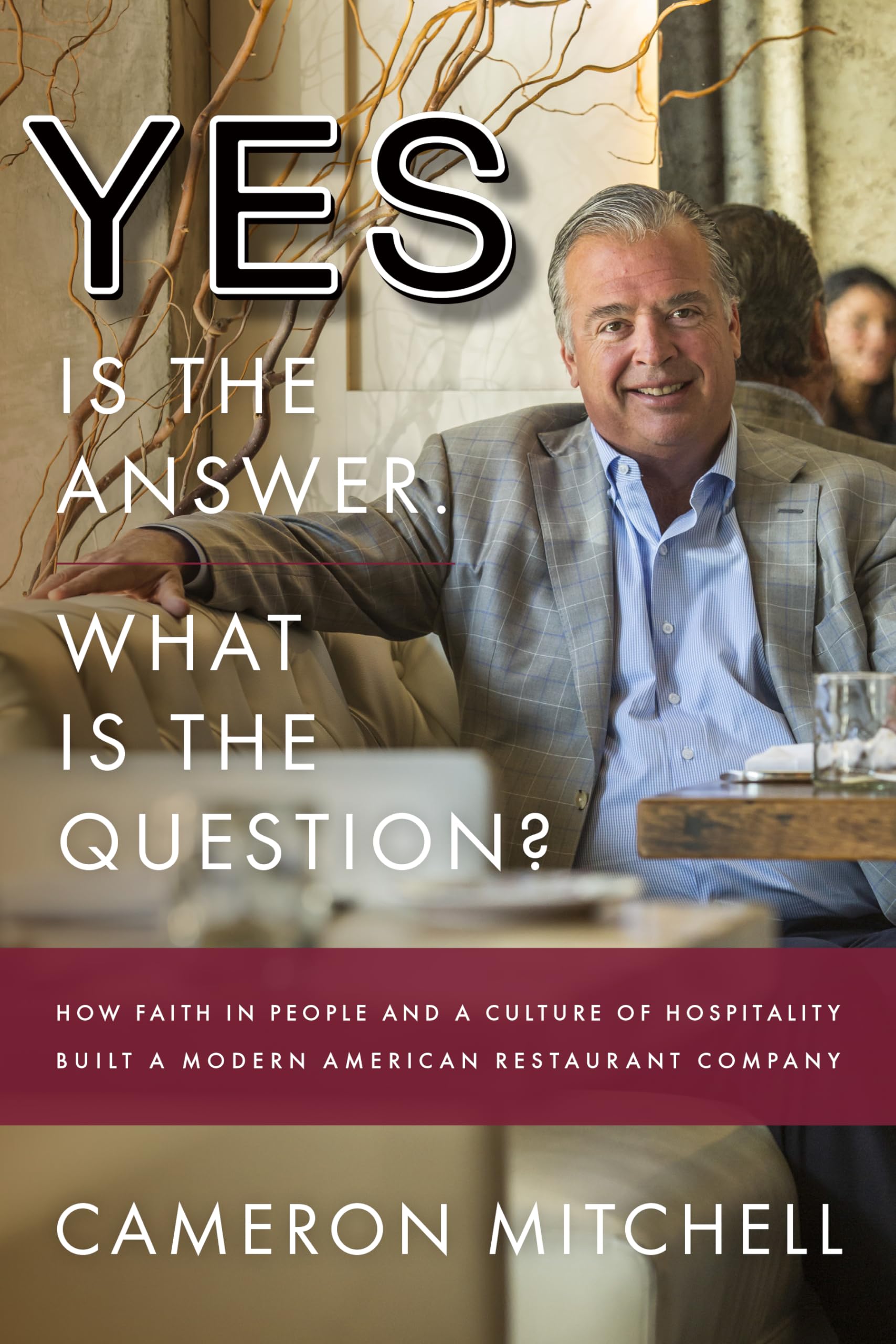 Yes is the Answer! What is the Question?: How Faith In People and a Culture Of Hospitality Built A Modern American Restaurant Co