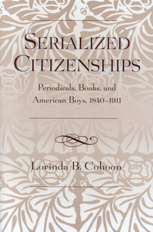Serialized Citizenships: Periodicals, Books, And American Boys, 18401911,Used
