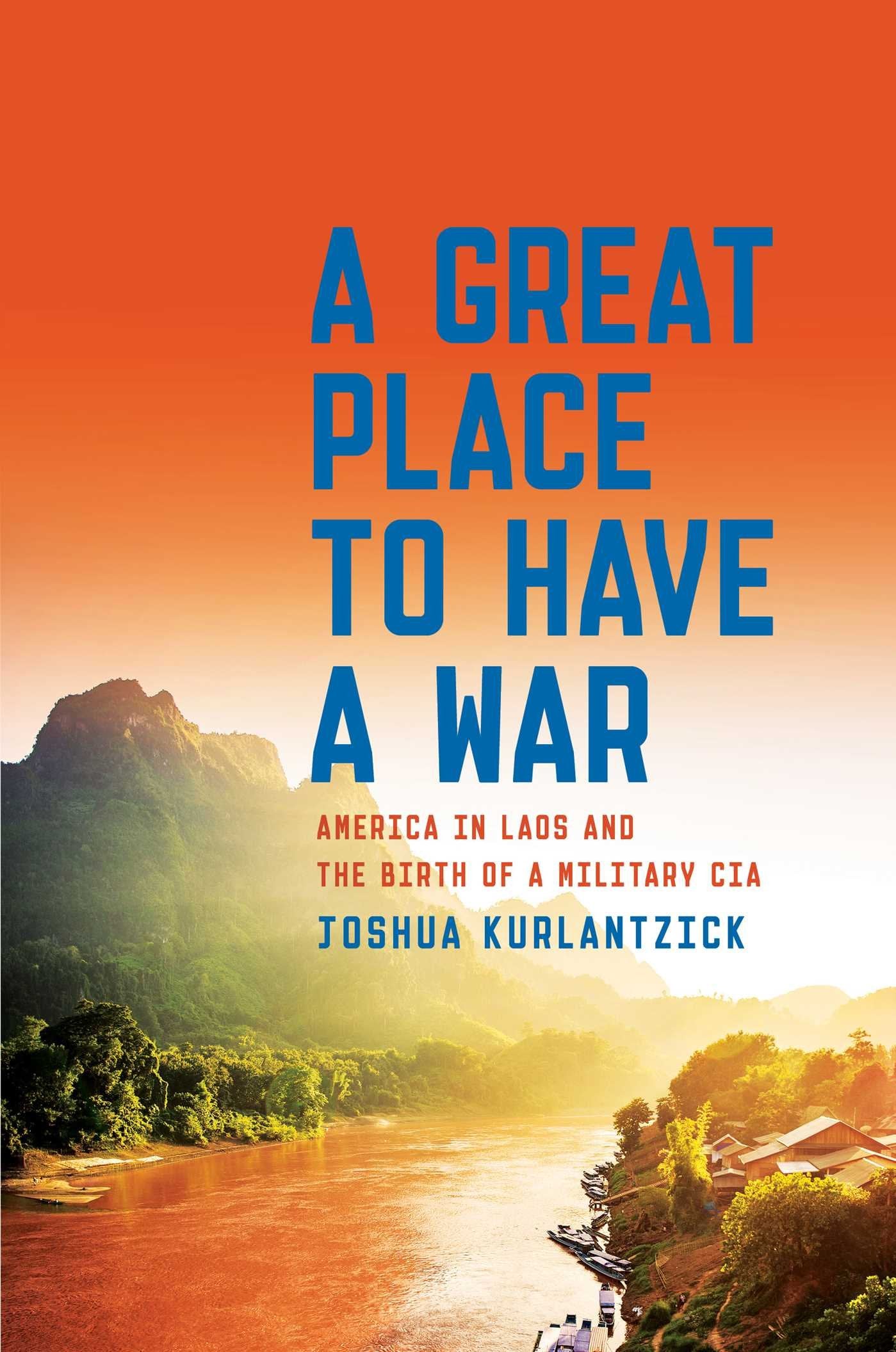 A Great Place To Have A War: America In Laos And The Birth Of A Military Cia