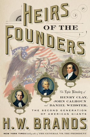 Heirs Of The Founders: The Epic Rivalry Of Henry Clay, John Calhoun And Daniel Webster, The Second Generation Of American Giants,New