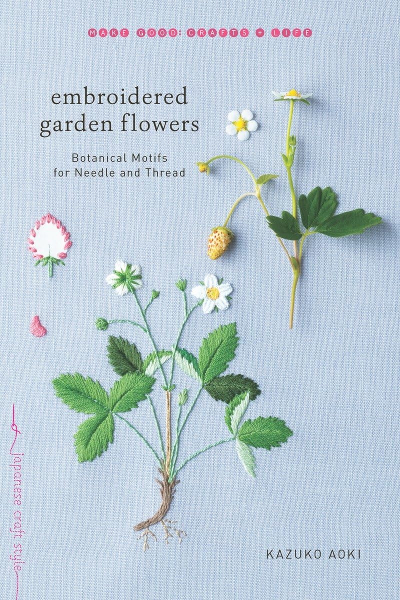 Embroidered Garden Flowers: Botanical Motifs For Needle And Thread (Make Good: Japanese Craft Style)
