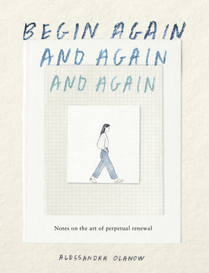 Begin Again, And Again, And Again: Notes On The Art Of Perpetual Renewal