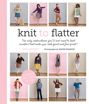 Knit To Flatter: The Only Instructions You'Ll Ever Need To Knit Sweaters That Make You Look Good And Feel Great!