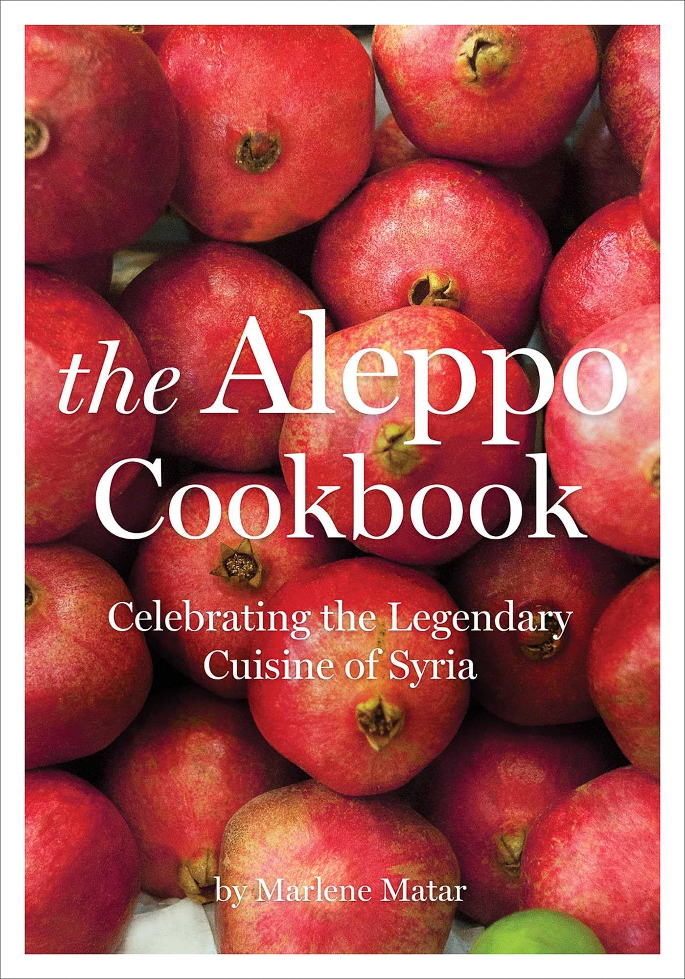 The Aleppo Cookbook: Celebrating The Legendary Cuisine Of Syria