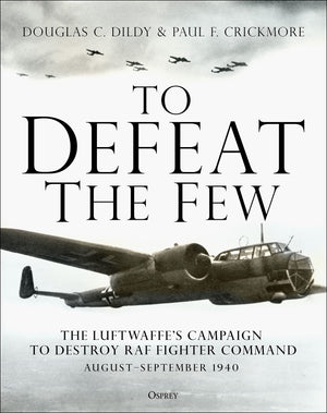 To Defeat The Few: The Luftwaffe? Campaign To Destroy Raf Fighter Command, Augustseptember 1940
