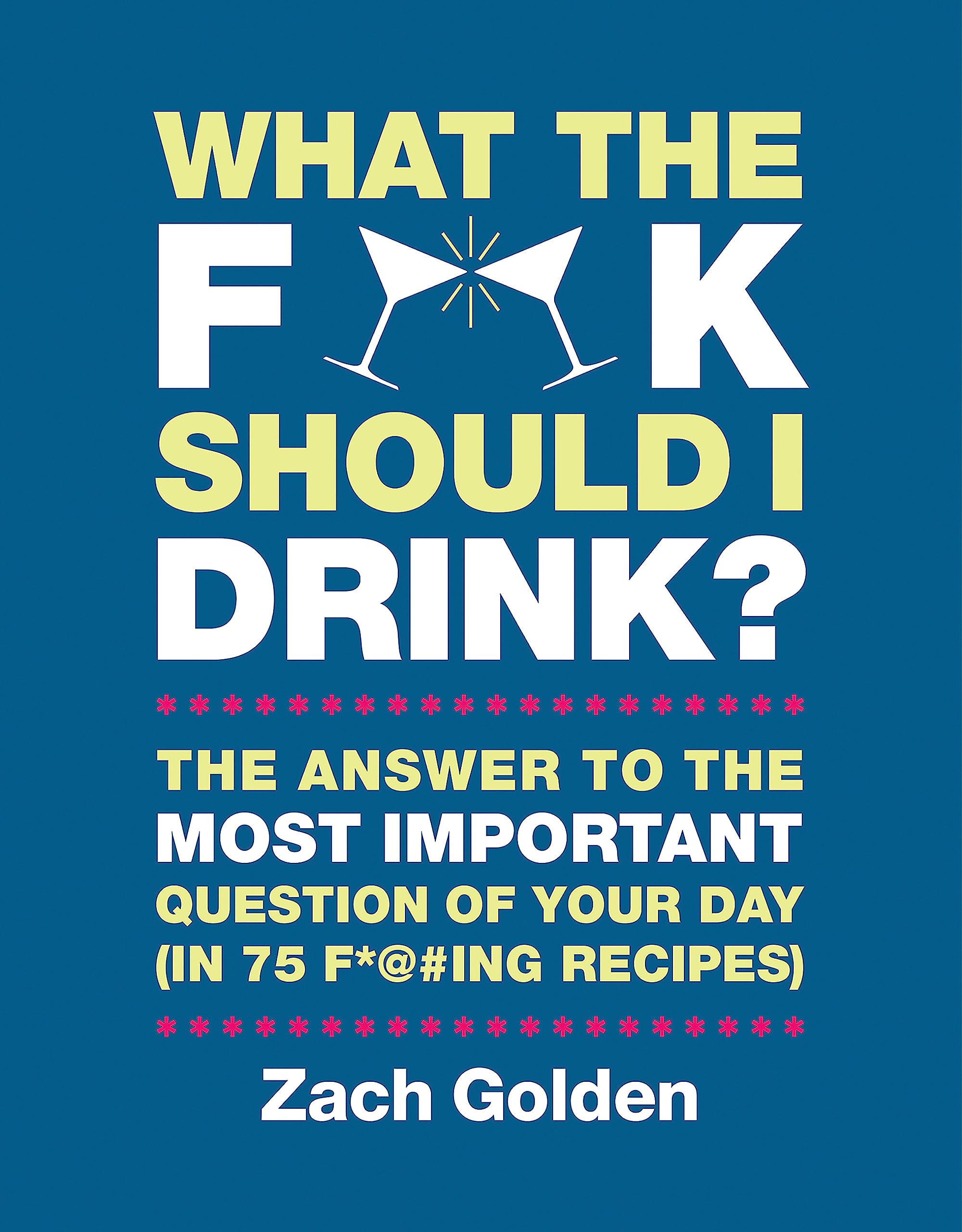 What the F*@# Should I Drink?: The Answers to Life's Most Important Question of Your Day (in 75 F*@#ing Recipes) (A What The F* ,New