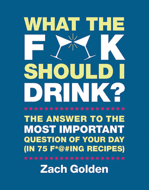 What the F*@# Should I Drink?: The Answers to Life's Most Important Question of Your Day (in 75 F*@#ing Recipes) (A What The F* ,New