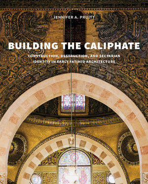 Building the Caliphate: Construction, Destruction, and Sectarian Identity in Early Fatimid Architecture,Used