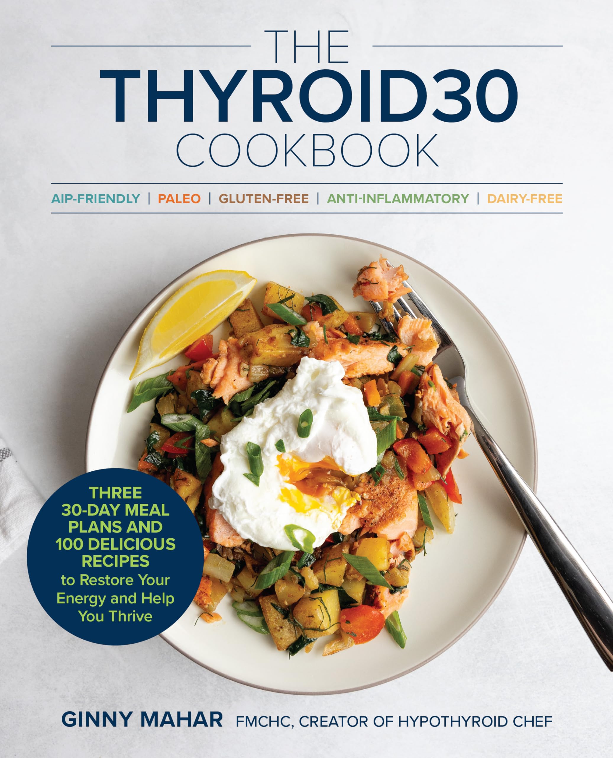 The Thyroid30 Cookbook: Three 30Day Meal Plans And 100 Delicious Recipes To Restore Your Energy And Help You Thrive