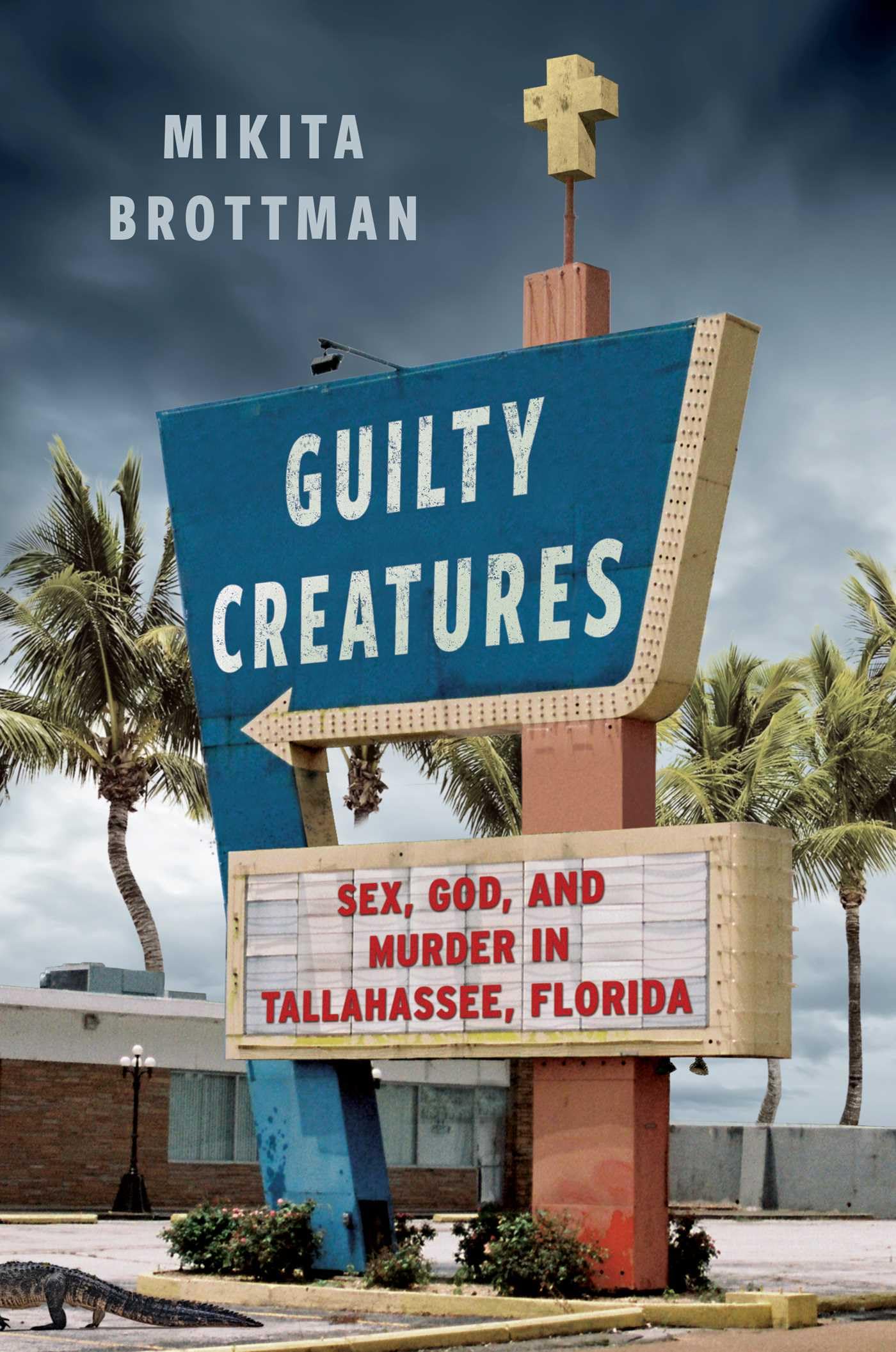 Guilty Creatures: Sex, God, and Murder in Tallahassee, Florida,New