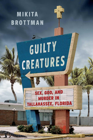Guilty Creatures: Sex, God, and Murder in Tallahassee, Florida,New