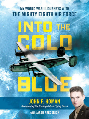 Into The Cold Blue: My World War Ii Journeys With The Mighty Eighth Air Force