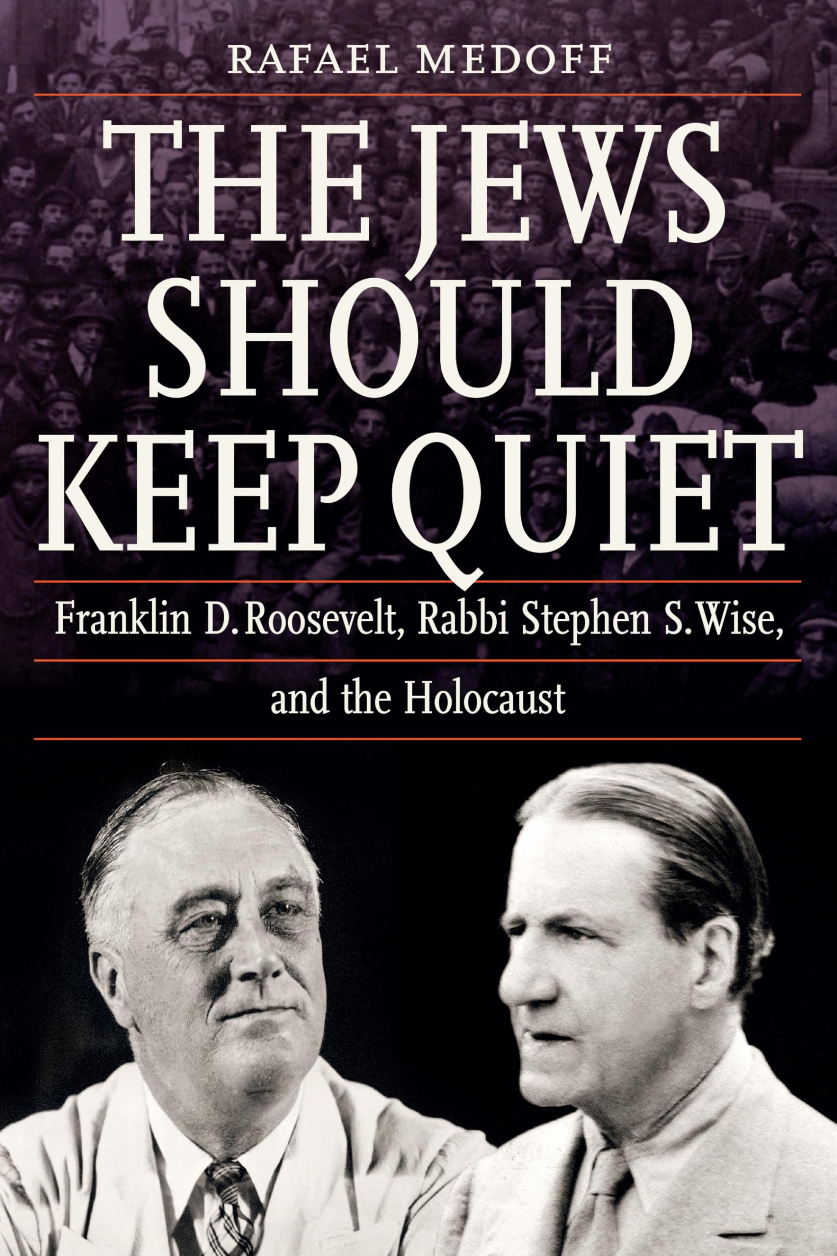The Jews Should Keep Quiet: Franklin D. Roosevelt, Rabbi Stephen S. Wise, And The Holocaust