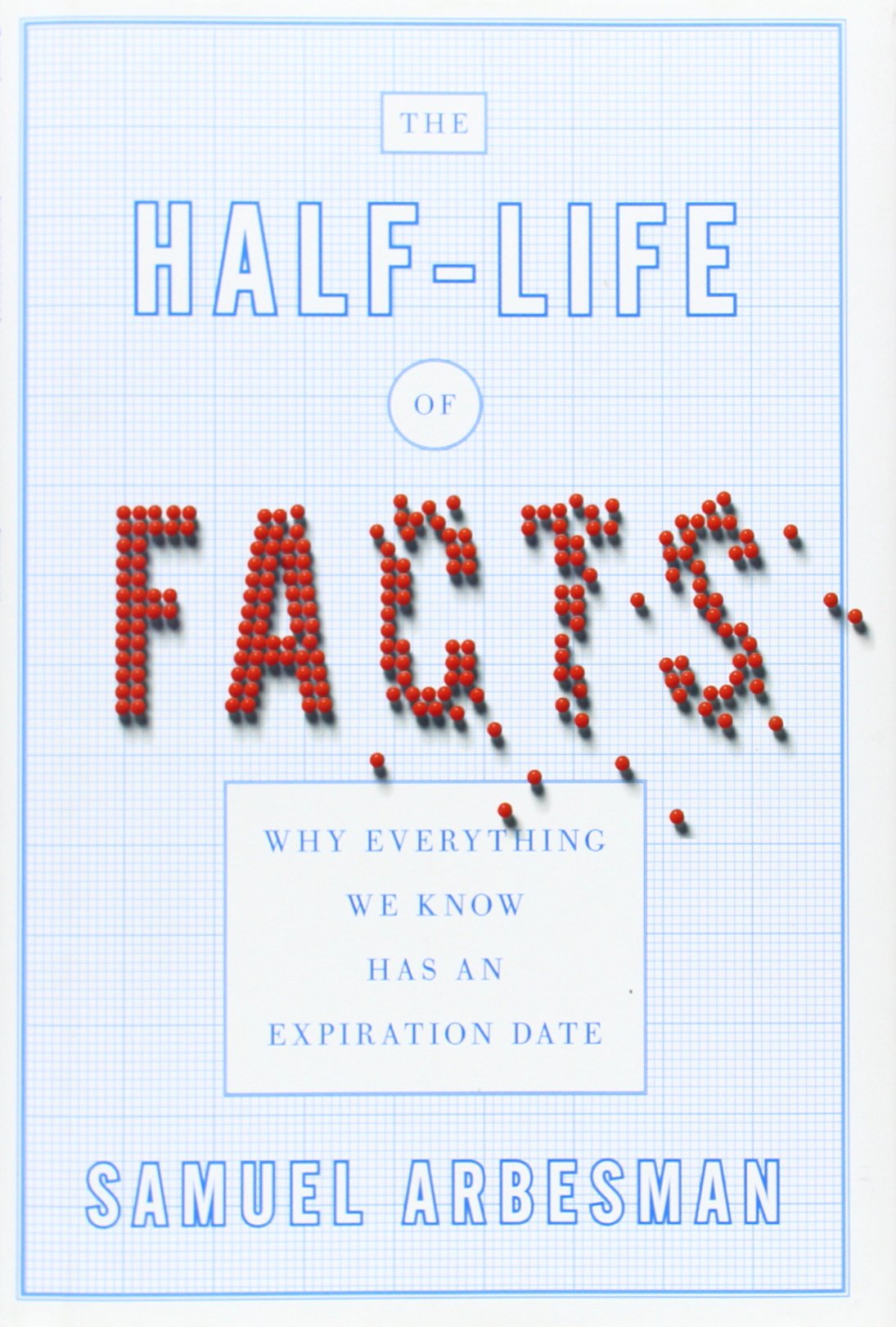 The Halflife Of Facts: Why Everything We Know Has An Expiration Date