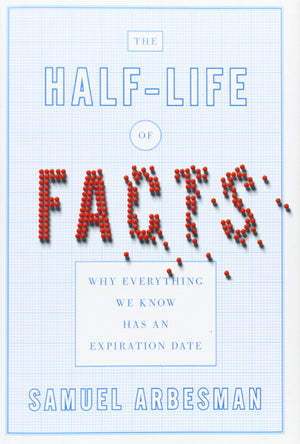 The Halflife Of Facts: Why Everything We Know Has An Expiration Date