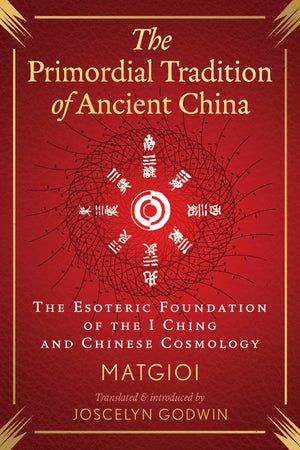 The Primordial Tradition Of Ancient China: The Esoteric Foundation Of The I Ching And Chinese Cosmology