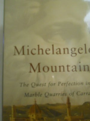 Michelangelo s Mountain: The Quest For Perfection in the Marble Quarries of Carrara