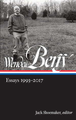 Wendell Berry: Essays 19932017 (Loa #317) (Library Of America Wendell Berry Edition)