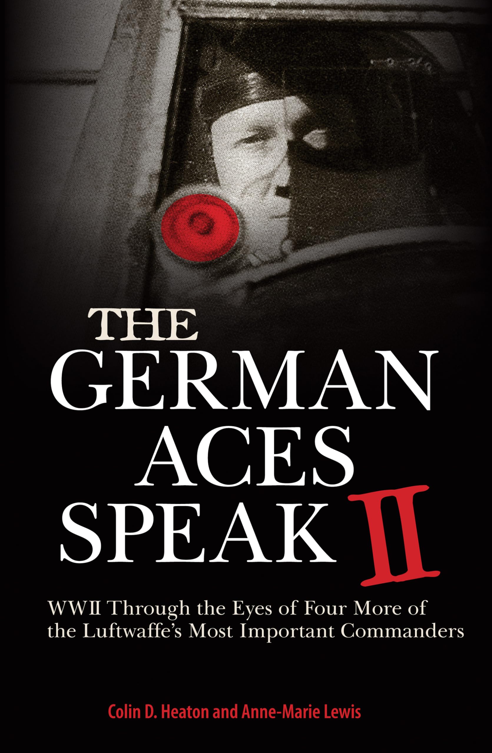 The German Aces Speak II: World War II Through the Eyes of Four More of the Luftwaffe s Most Important Commanders