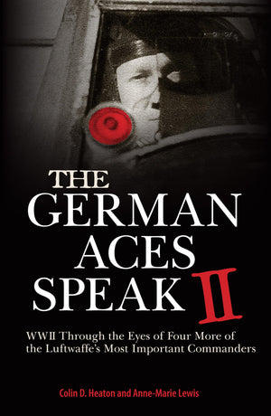 The German Aces Speak II: World War II Through the Eyes of Four More of the Luftwaffe s Most Important Commanders