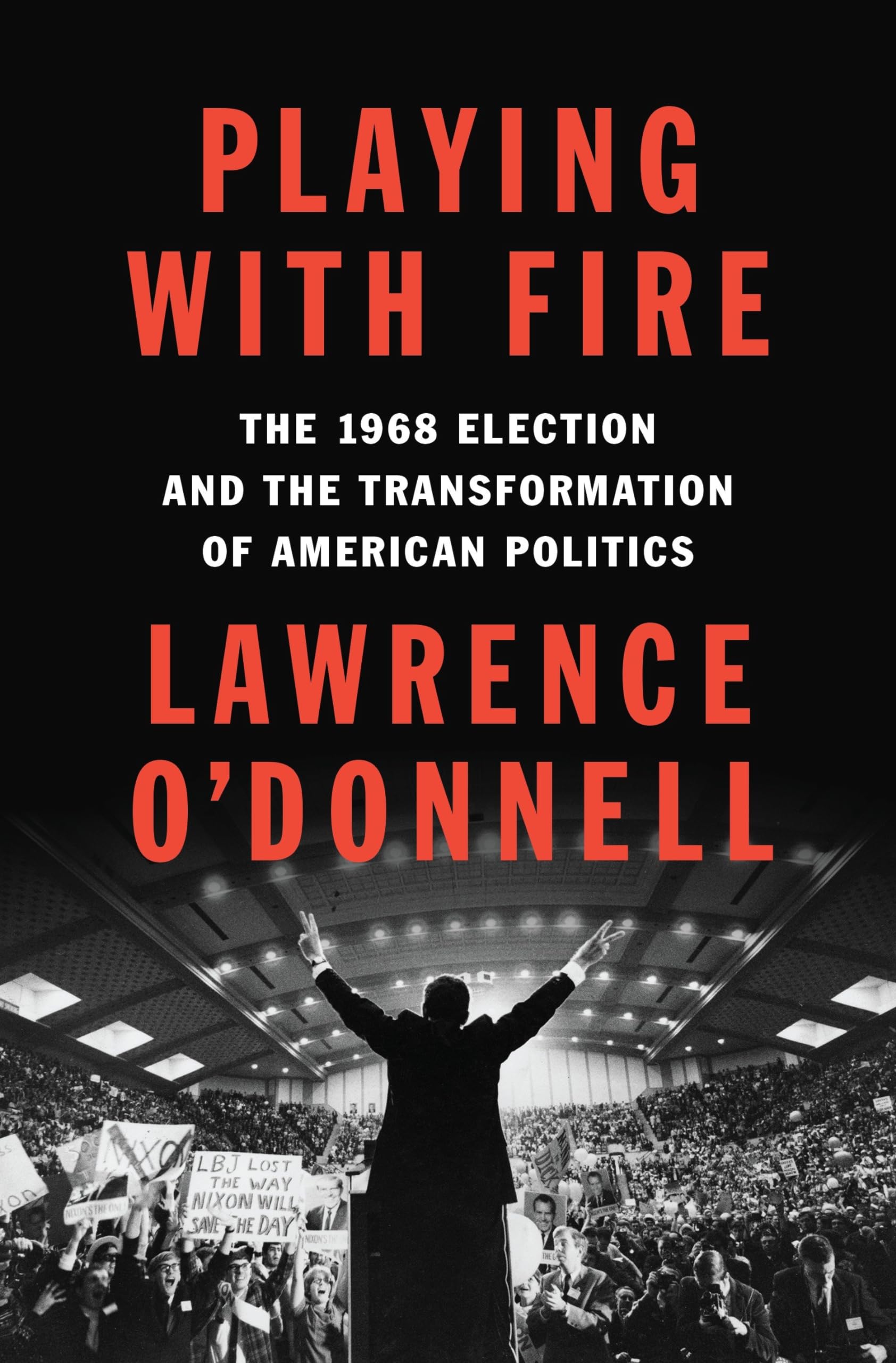 Playing With Fire: The 1968 Election And The Transformation Of American Politics