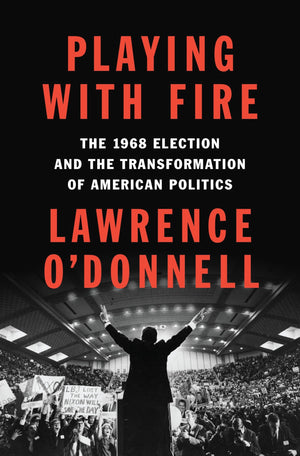 Playing With Fire: The 1968 Election And The Transformation Of American Politics