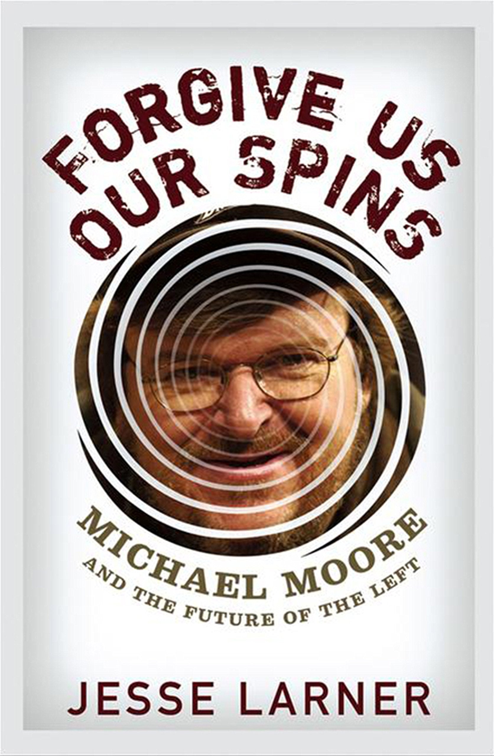 Forgive Us Our Spins: Michael Moore and the Future of the Left,Used