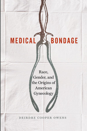 Medical Bondage: Race, Gender, And The Origins Of American Gynecology