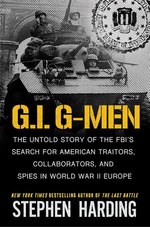 G.I. GMen: The Untold Story Of The FbiS Search For American Traitors, Collaborators, And Spies In World War Ii Europe