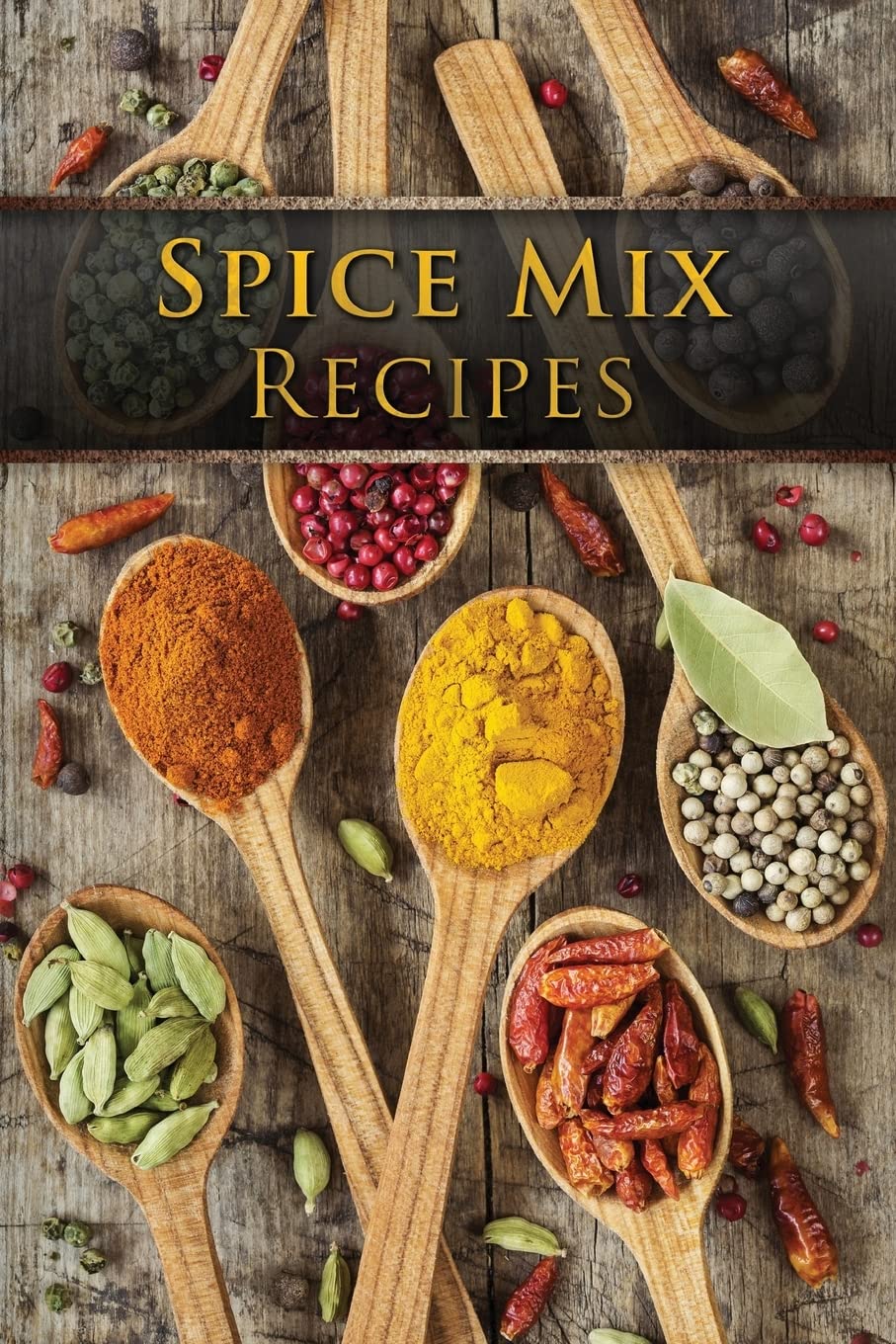 Spice Mix Recipes: Top 50 Most Delicious Dry Spice Mixes [A Seasoning Cookbook],New