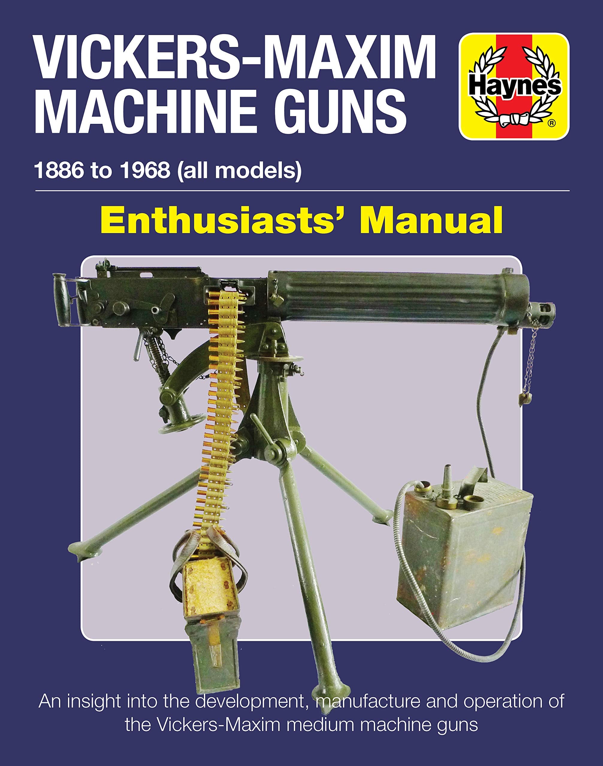 Vickersmaxim Machine Guns Enthusiasts' Manual: 1886 To 1968 (All Models): An Insight Into The Development, Manufacture And Oper
