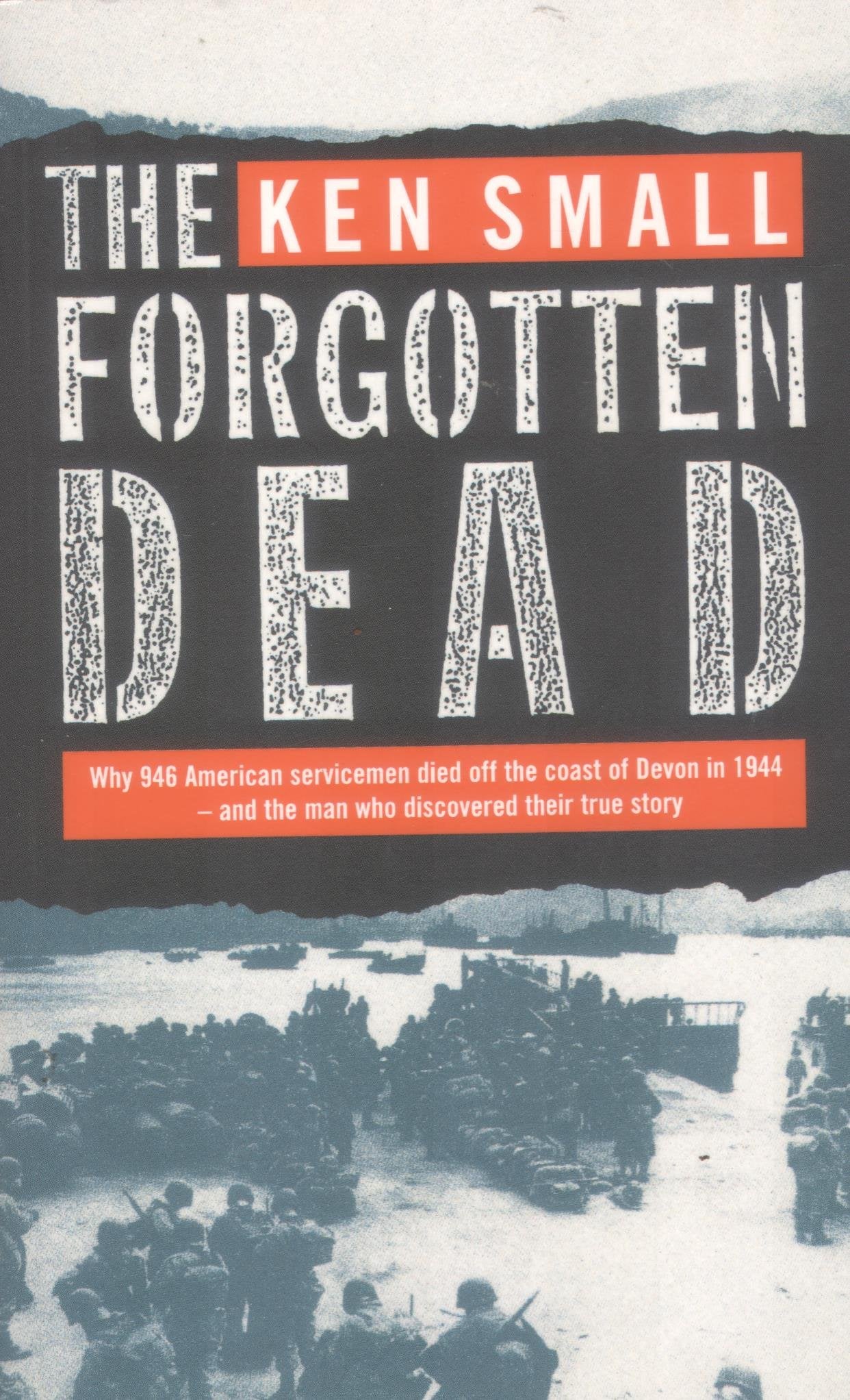 The Forgotten Dead: Why 946 American Servicemen Died Off The Coast Of Devon In 1944  And The Man Who Discovered Their True Stor,Used