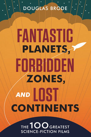 Fantastic Planets, Forbidden Zones, and Lost Continents: The 100 Greatest ScienceFiction Films,New