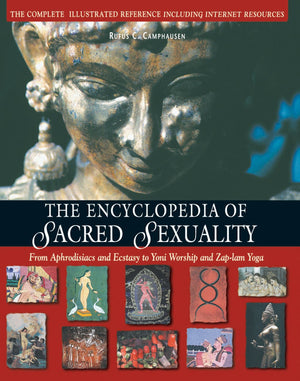 The Encyclopedia of Sacred Sexuality : From Aphrodisiacs and Exstasy to Yoni Worship and ZapLam Yoga