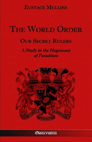 The World Order  Our Secret Rulers: A Study in the Hegemony of Parasitism,New