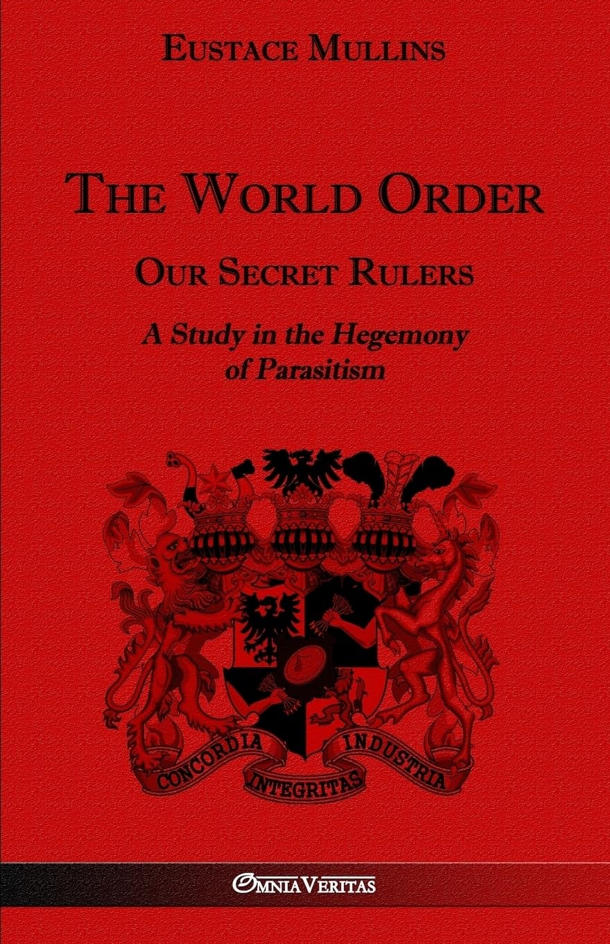 The World Order  Our Secret Rulers: A Study in the Hegemony of Parasitism,New